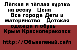 Лёгкая и тёплая куртка на весну › Цена ­ 500 - Все города Дети и материнство » Детская одежда и обувь   . Крым,Красноперекопск